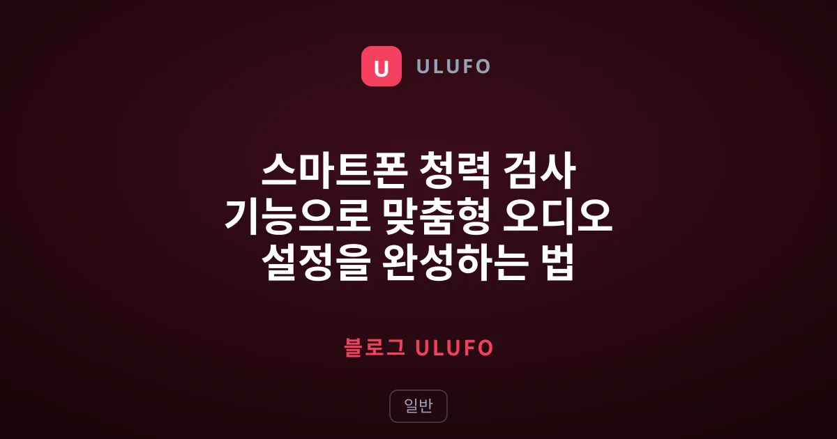 스마트폰 청력 검사 기능으로 맞춤형 오디오 설정을 완성하는 법